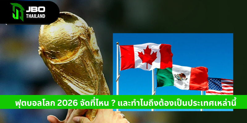 ฟุตบอลโลก 2026 จัดที่ไหน และทำไมถึงต้องเป็นประเทศเหล่านี้